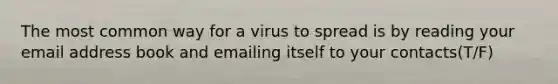 The most common way for a virus to spread is by reading your email address book and emailing itself to your contacts(T/F)