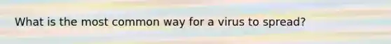 What is the most common way for a virus to spread?