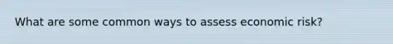 What are some common ways to assess economic risk?