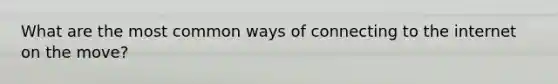 What are the most common ways of connecting to the internet on the move?