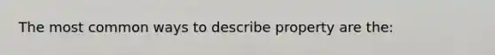 The most common ways to describe property are the: