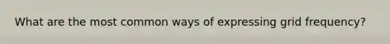 What are the most common ways of expressing grid frequency?