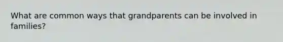 What are common ways that grandparents can be involved in families?