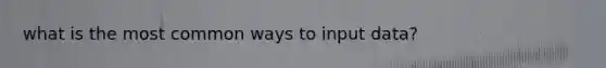 what is the most common ways to input data?