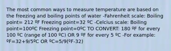 The most common ways to measure temperature are based on the freezing and boiling points of water -Fahrenheit scale: Boiling point= 212 ºF Freezing point=32 ºC -Celcius scale: Boiling point=100ºC Freezing point=0ºC TO CONVERT: 180 ºF for every 100 ºC (range of 100 ºC) OR 9 ºF for every 5 ºC -For example: ºF=32+9/5ºC OR ºC=5/9(ºF-32)