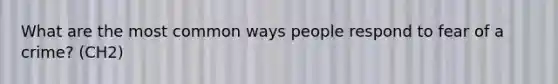 What are the most common ways people respond to fear of a crime? (CH2)