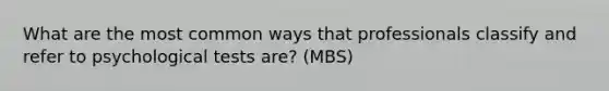 What are the most common ways that professionals classify and refer to psychological tests are? (MBS)