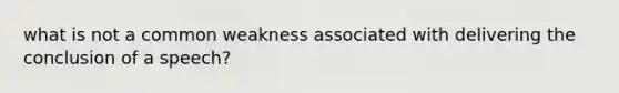 what is not a common weakness associated with delivering the conclusion of a speech?