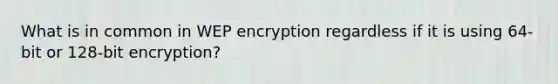 What is in common in WEP encryption regardless if it is using 64-bit or 128-bit encryption?