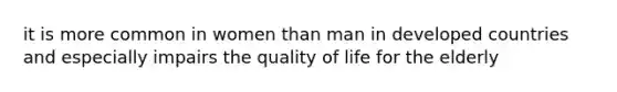 it is more common in women than man in developed countries and especially impairs the quality of life for the elderly