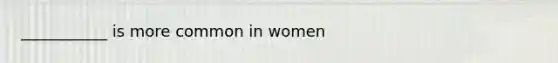 ___________ is more common in women