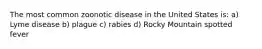 The most common zoonotic disease in the United States is: a) Lyme disease b) plague c) rabies d) Rocky Mountain spotted fever