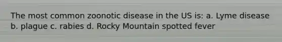 The most common zoonotic disease in the US is: a. Lyme disease b. plague c. rabies d. Rocky Mountain spotted fever