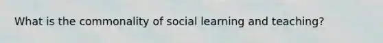 What is the commonality of social learning and teaching?