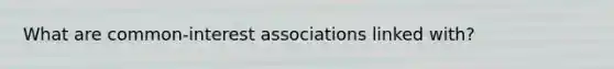 What are common-interest associations linked with?