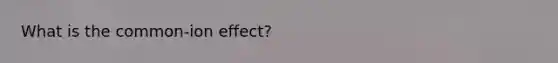 What is the common-ion effect?