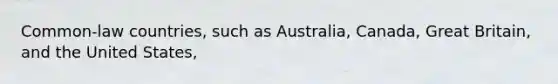 Common-law countries, such as Australia, Canada, Great Britain, and the United States,