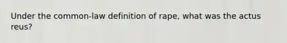 Under the common-law definition of rape, what was the actus reus?