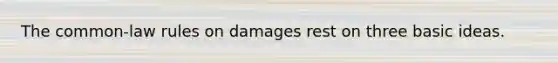 The common-law rules on damages rest on three basic ideas.