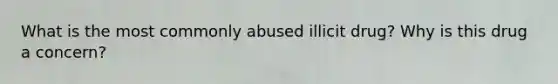 What is the most commonly abused illicit drug? Why is this drug a concern?