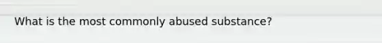 What is the most commonly abused substance?