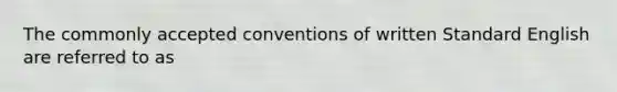 The commonly accepted conventions of written Standard English are referred to as