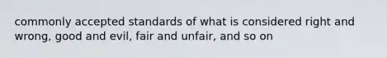 commonly accepted standards of what is considered right and wrong, good and evil, fair and unfair, and so on