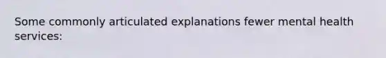 Some commonly articulated explanations fewer mental health services: