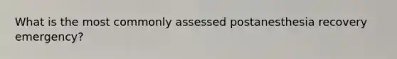 What is the most commonly assessed postanesthesia recovery emergency?