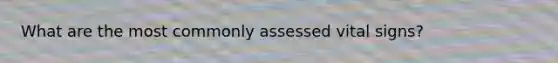 What are the most commonly assessed vital signs?