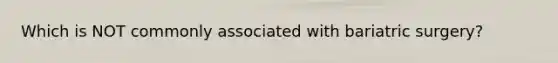 Which is NOT commonly associated with bariatric surgery?