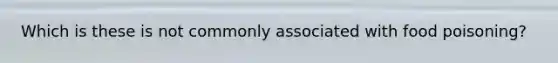 Which is these is not commonly associated with food poisoning?