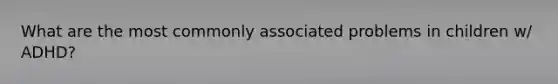 What are the most commonly associated problems in children w/ ADHD?