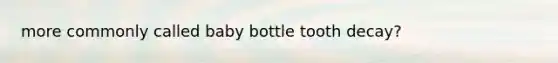 more commonly called baby bottle tooth decay?