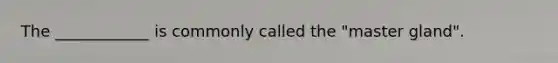The ____________ is commonly called the "master gland".