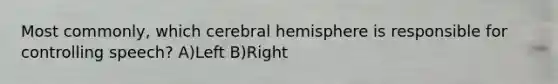 Most commonly, which cerebral hemisphere is responsible for controlling speech? A)Left B)Right