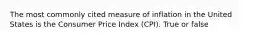 The most commonly cited measure of inflation in the United States is the Consumer Price Index (CPI). True or false