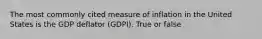 The most commonly cited measure of inflation in the United States is the GDP deflator (GDPI). True or false