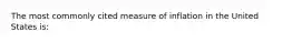 The most commonly cited measure of inflation in the United States is: