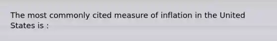 The most commonly cited measure of inflation in the United States is :