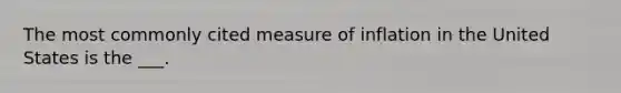 The most commonly cited measure of inflation in the United States is the ___.