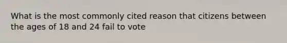 What is the most commonly cited reason that citizens between the ages of 18 and 24 fail to vote