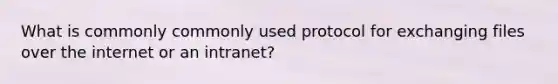 What is commonly commonly used protocol for exchanging files over the internet or an intranet?