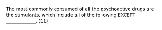 The most commonly consumed of all the psychoactive drugs are the stimulants, which include all of the following EXCEPT _____________. (11)
