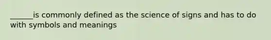 ______is commonly defined as the science of signs and has to do with symbols and meanings