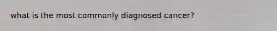 what is the most commonly diagnosed cancer?