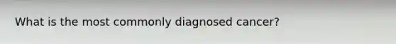 What is the most commonly diagnosed cancer?