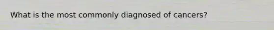 What is the most commonly diagnosed of cancers?