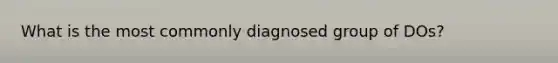 What is the most commonly diagnosed group of DOs?