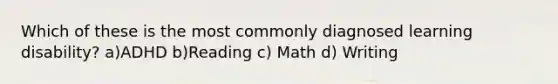 Which of these is the most commonly diagnosed learning disability? a)ADHD b)Reading c) Math d) Writing